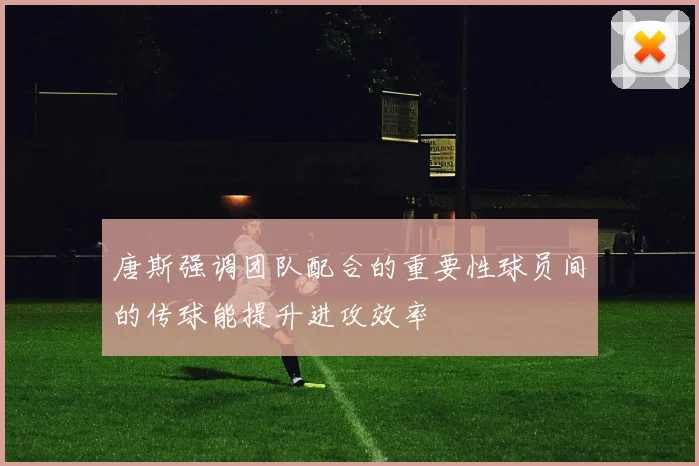 唐斯强调团队配合的重要性球员间的传球能提升进攻效率