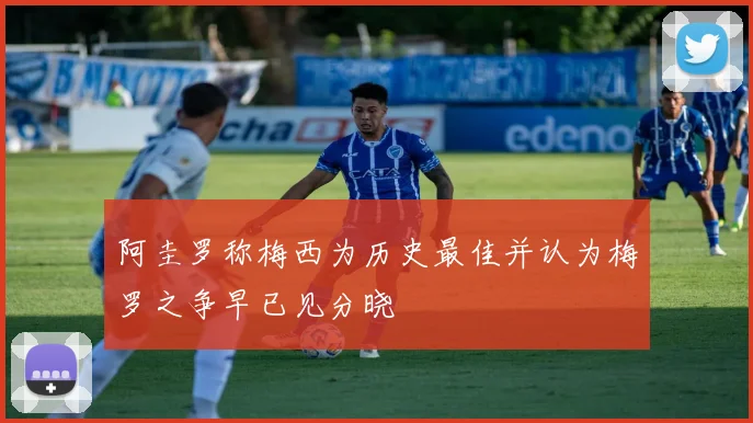 阿圭罗称梅西为历史最佳并认为梅罗之争早已见分晓