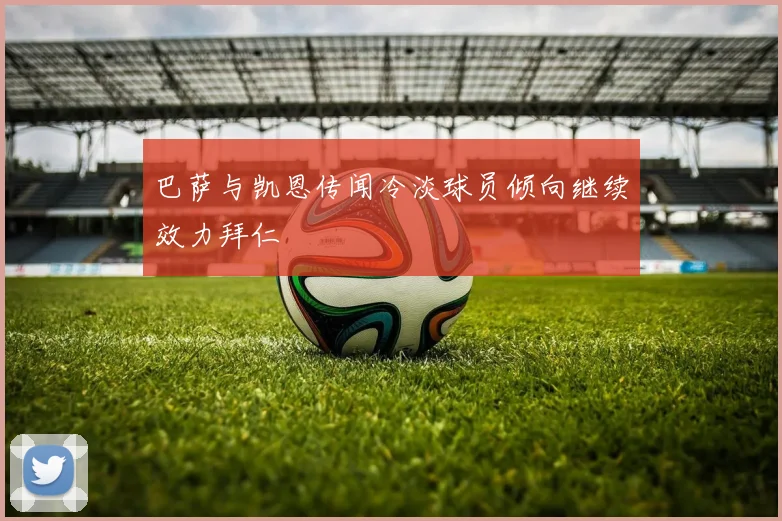 巴萨与凯恩传闻冷淡球员倾向继续效力拜仁