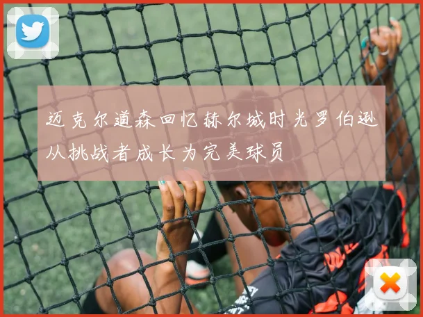 迈克尔道森回忆赫尔城时光罗伯逊从挑战者成长为完美球员