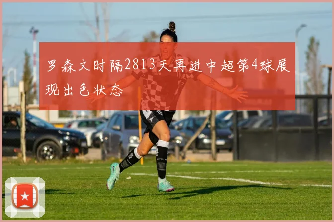 罗森文时隔2813天再进中超第4球展现出色状态