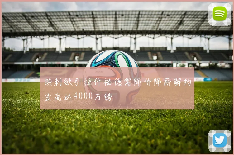 热刺欲引拉什福德需降价降薪解约金高达4000万镑