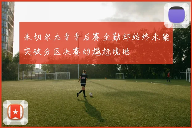 米切尔九季季后赛全勤却始终未能突破分区决赛的尴尬境地
