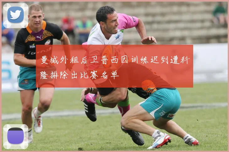 曼城外租后卫普西因训练迟到遭科隆排除出比赛名单
