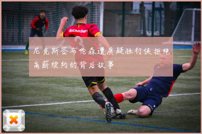 尼克斯签布伦森遭质疑独行侠拒绝高薪续约的背后故事